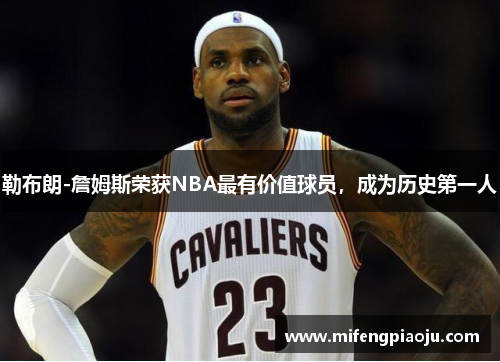 勒布朗-詹姆斯荣获NBA最有价值球员，成为历史第一人